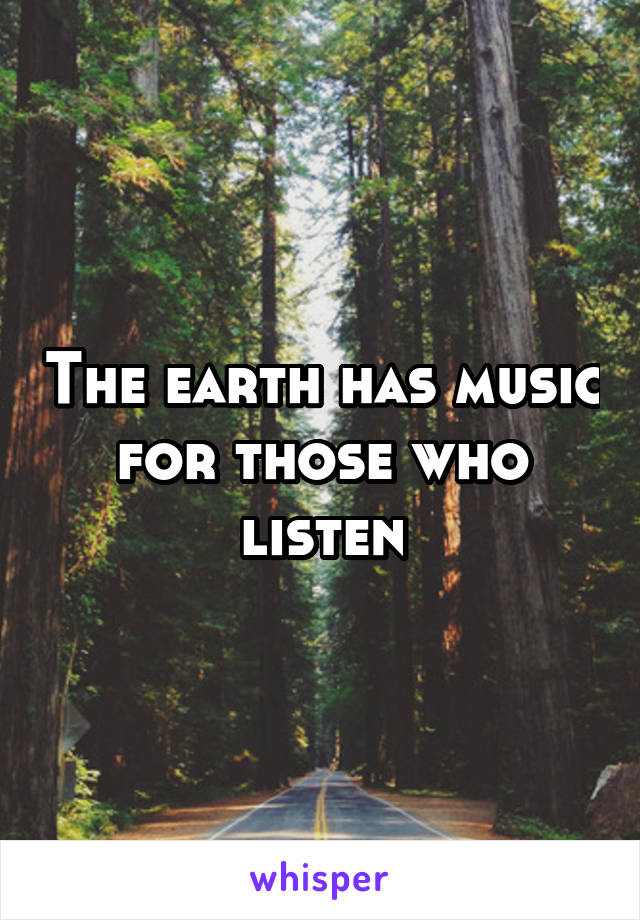 The earth has music for those who listen