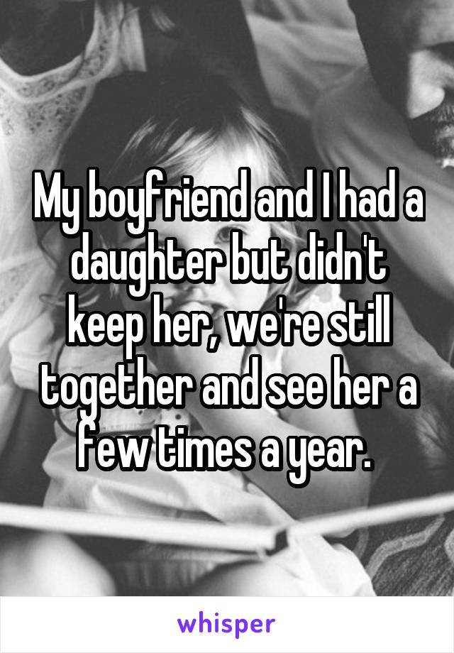 My boyfriend and I had a daughter but didn't keep her, we're still together and see her a few times a year. 