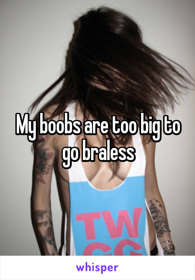 My boobs are too big to go braless