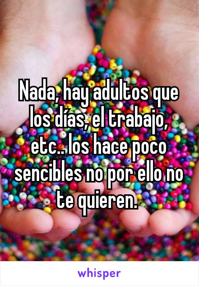 Nada, hay adultos que los días, el trabajo, etc.. los hace poco sencibles no por ello no te quieren. 