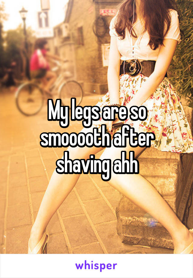 My legs are so smooooth after shaving ahh