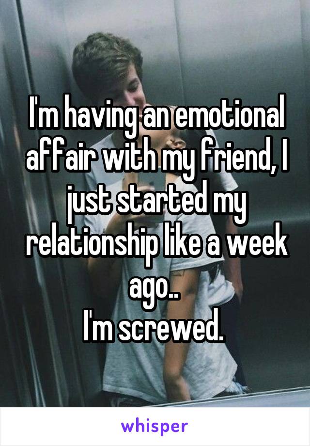 I'm having an emotional affair with my friend, I just started my relationship like a week ago.. 
I'm screwed. 