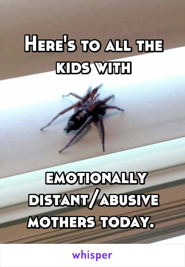 Here's to all the kids with




 emotionally distant/abusive mothers today. 