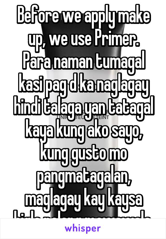 Before we apply make up, we use Primer.
Para naman tumagal kasi pag d ka naglagay hindi talaga yan tatagal kaya kung ako sayo, kung gusto mo pangmatagalan, maglagay kay kaysa bigla nalang mawawala.