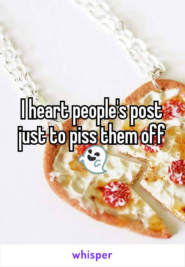 I heart people's post just to piss them off
👻