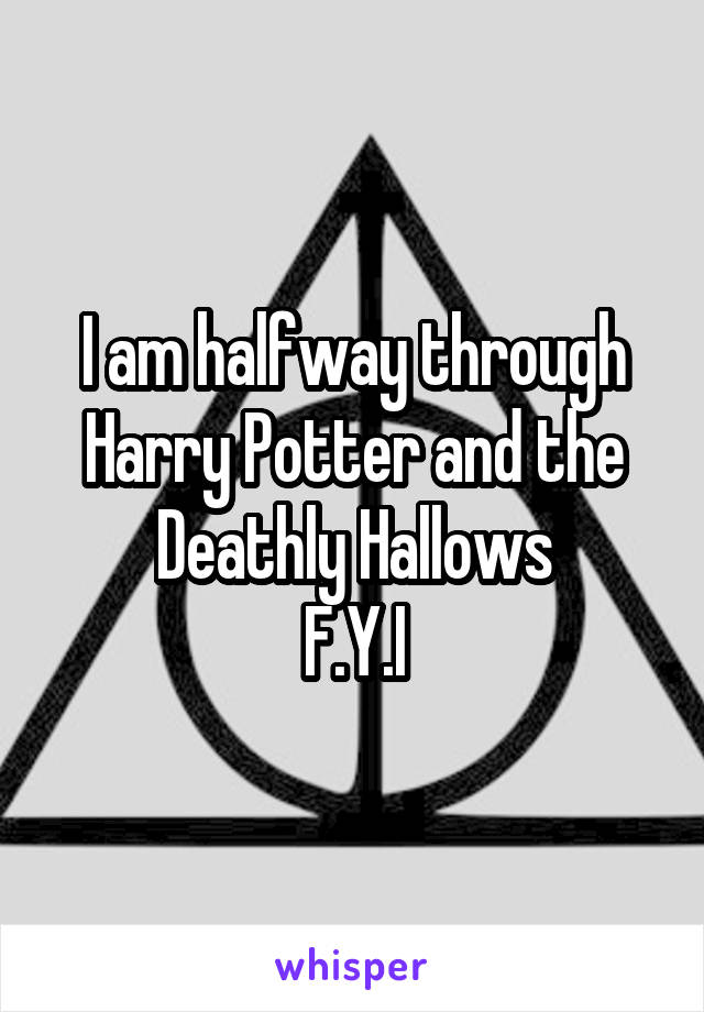 I am halfway through Harry Potter and the Deathly Hallows
F.Y.I