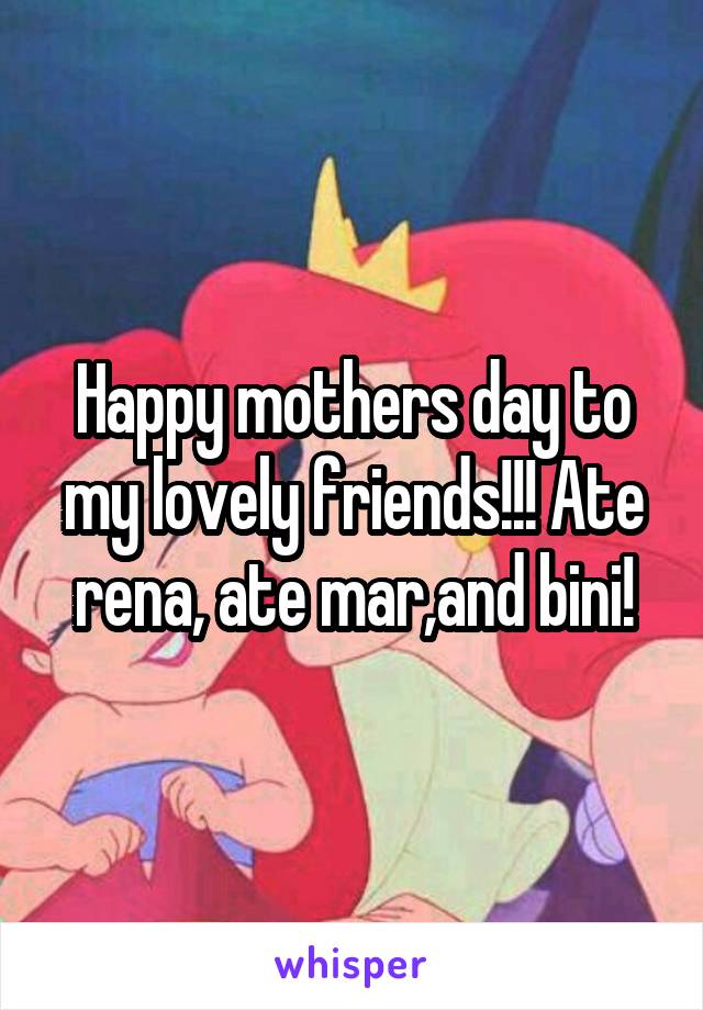 Happy mothers day to my lovely friends!!! Ate rena, ate mar,and bini!