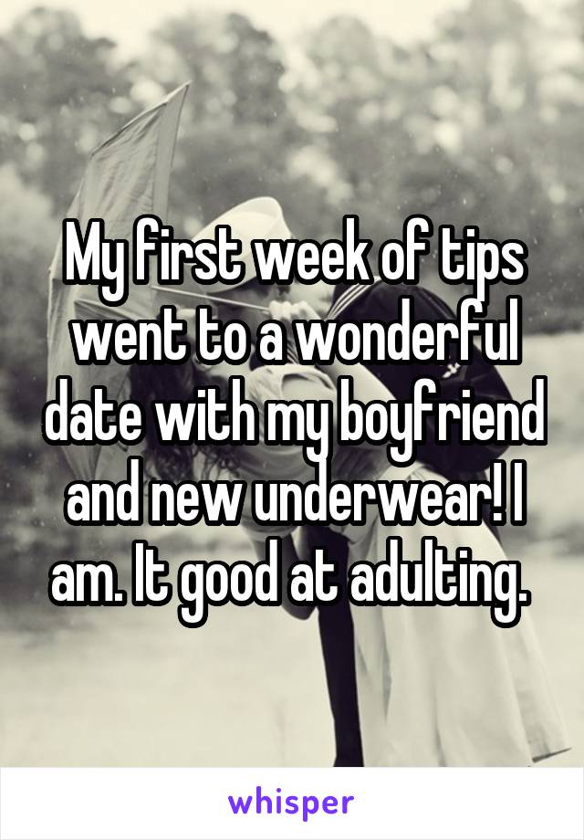 My first week of tips went to a wonderful date with my boyfriend and new underwear! I am. It good at adulting. 