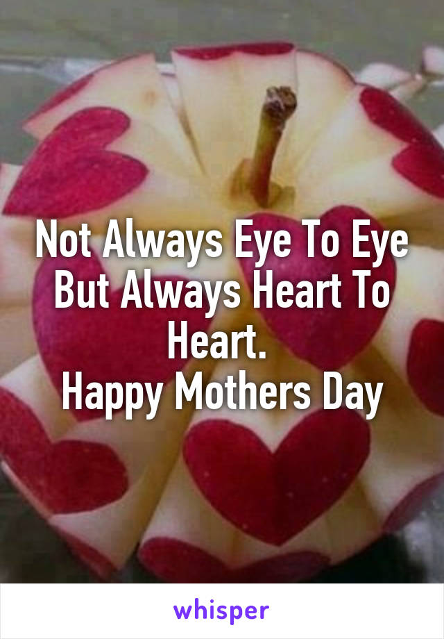 Not Always Eye To Eye But Always Heart To Heart. 
Happy Mothers Day