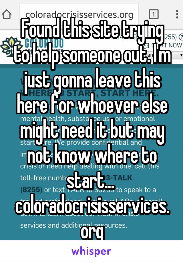 Found this site trying to help someone out. I'm just gonna leave this here for whoever else might need it but may not know where to start... 
coloradocrisisservices.org