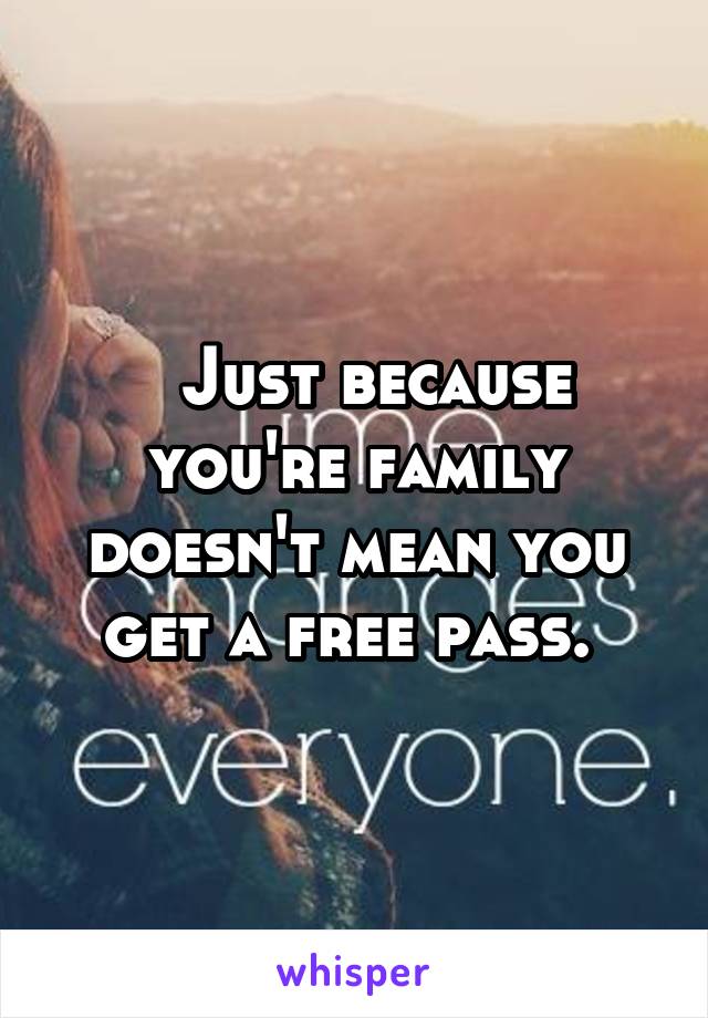   Just because you're family doesn't mean you get a free pass. 