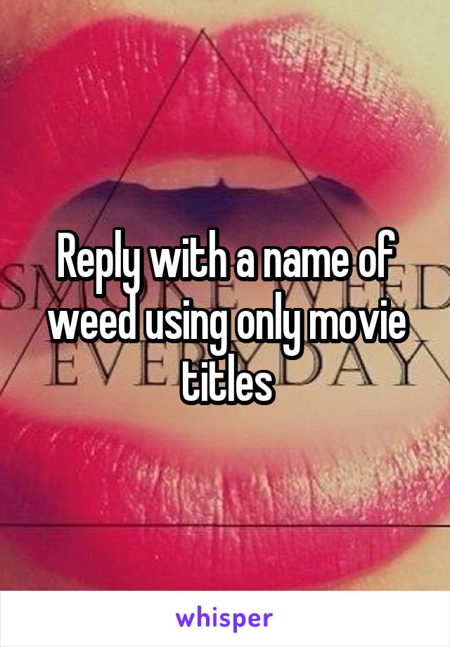 Reply with a name of weed using only movie titles