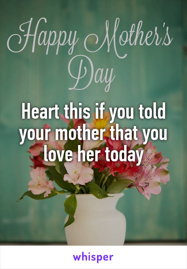 Heart this if you told your mother that you love her today