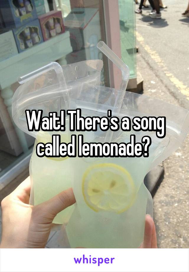 Wait! There's a song called lemonade? 