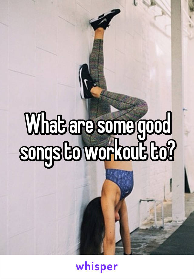 What are some good songs to workout to?