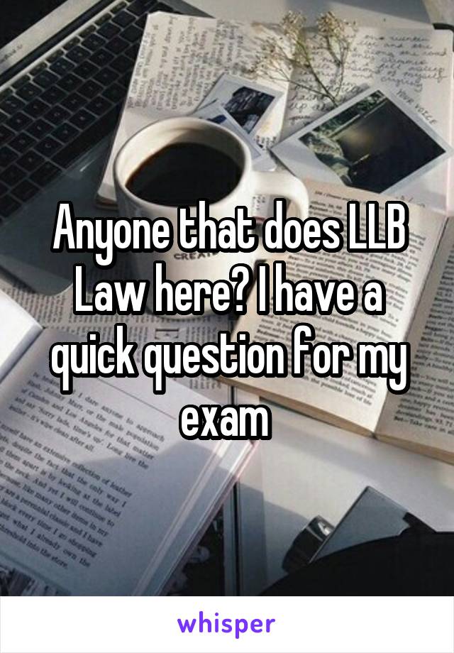 Anyone that does LLB Law here? I have a quick question for my exam 