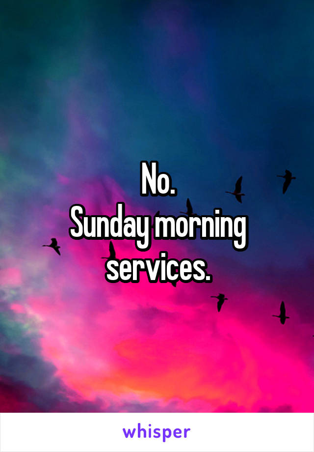 No.
Sunday morning services.