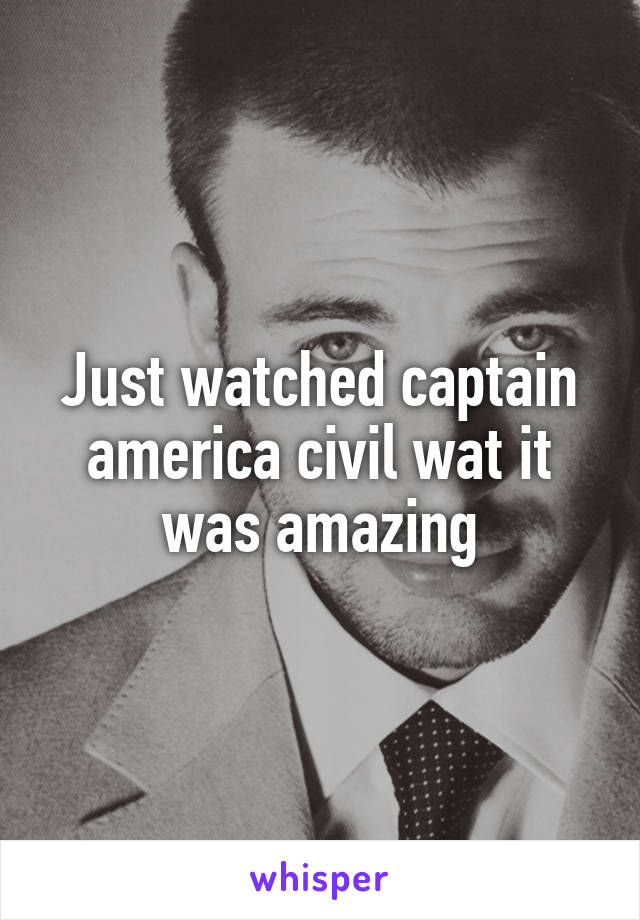 Just watched captain america civil wat it was amazing