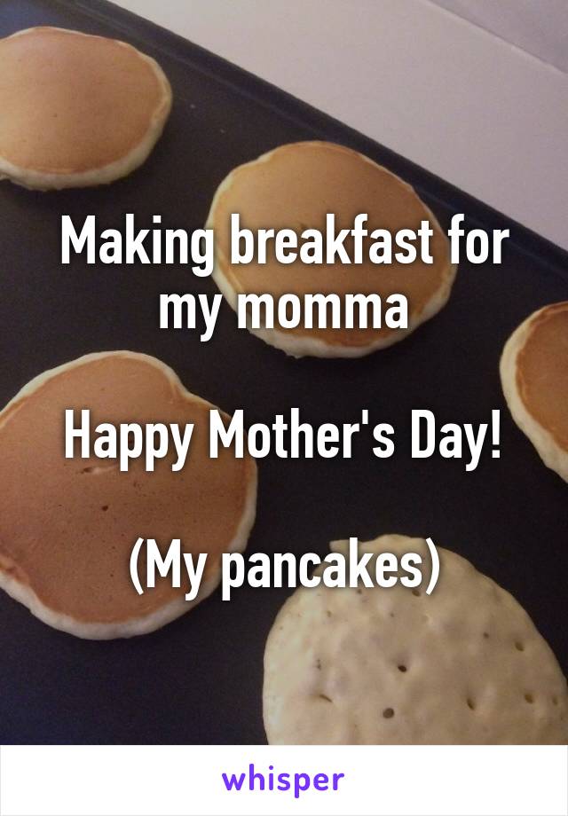 Making breakfast for my momma

Happy Mother's Day!

(My pancakes)