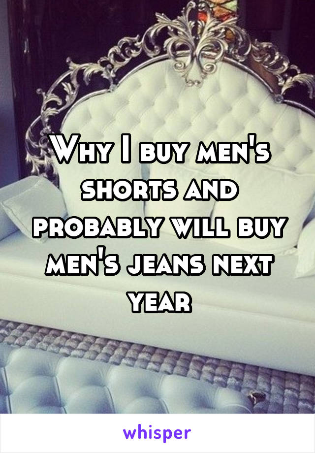 Why I buy men's shorts and probably will buy men's jeans next year