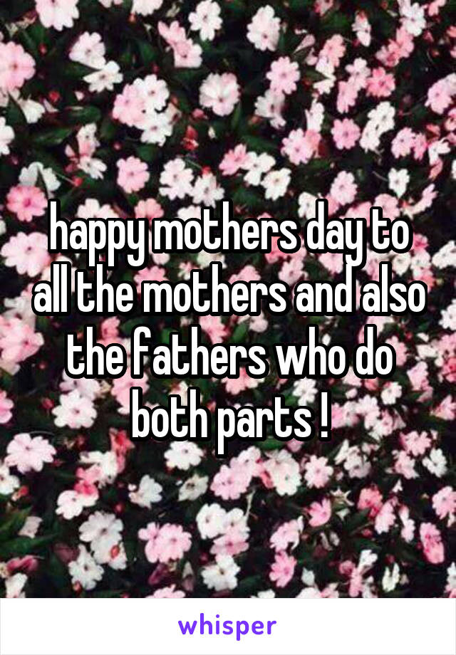 happy mothers day to all the mothers and also the fathers who do both parts !