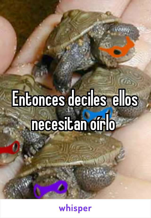 Entonces deciles  ellos necesitan oírlo 