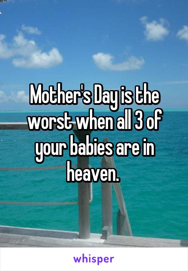 Mother's Day is the worst when all 3 of your babies are in heaven. 