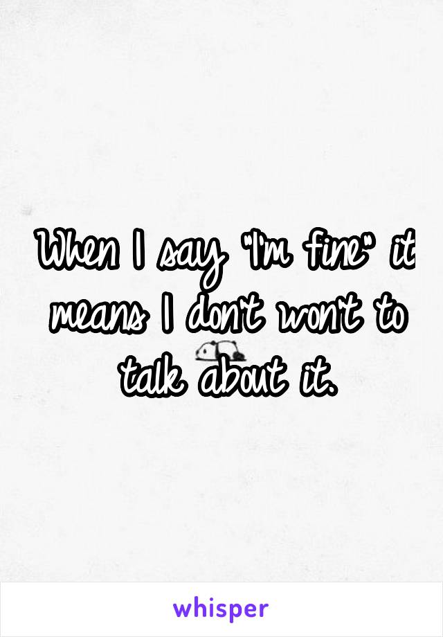 When I say "I'm fine" it means I don't won't to talk about it.