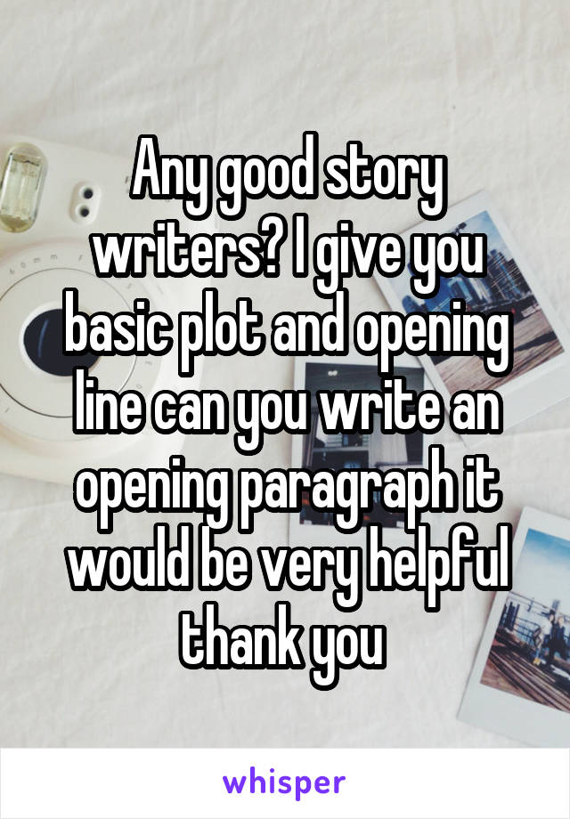 Any good story writers? I give you basic plot and opening line can you write an opening paragraph it would be very helpful thank you 