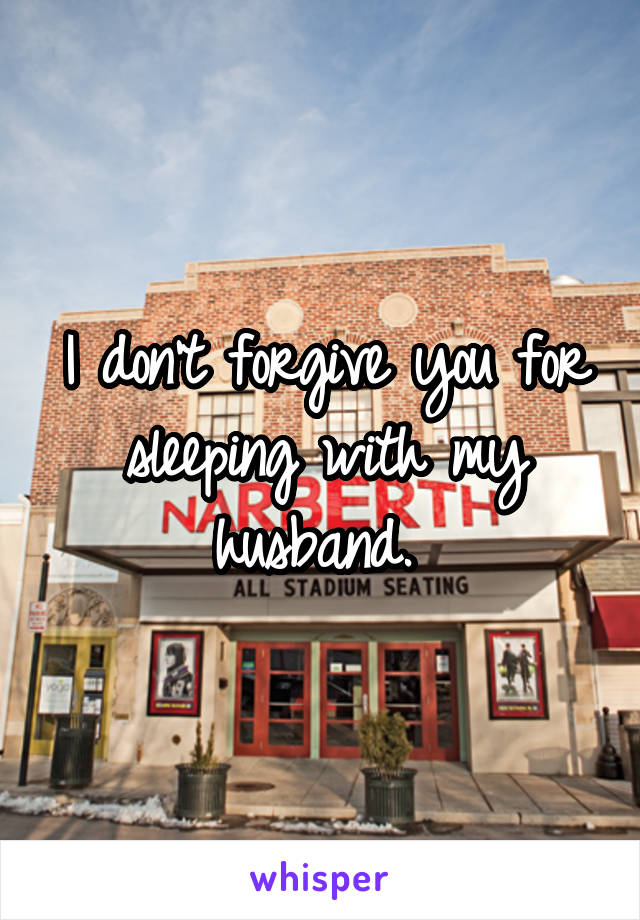 I don't forgive you for sleeping with my husband. 