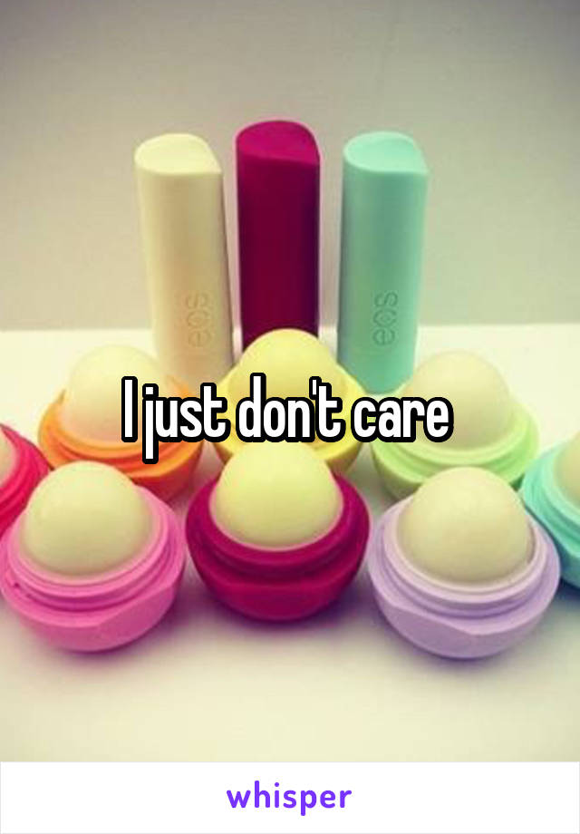 I just don't care 