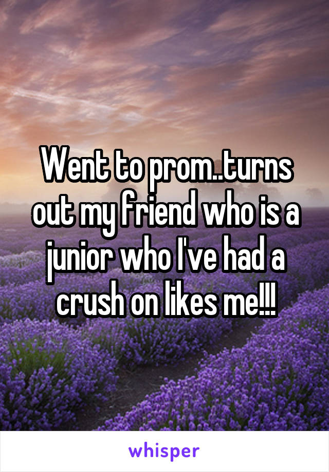 Went to prom..turns out my friend who is a junior who I've had a crush on likes me!!!