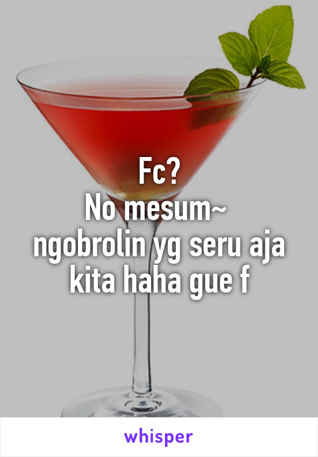 Fc?
No mesum~ 
ngobrolin yg seru aja kita haha gue f