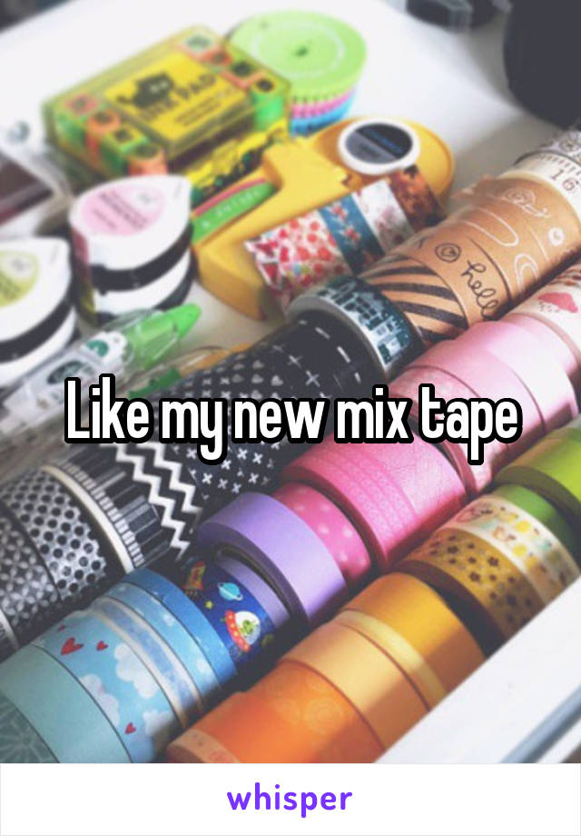 Like my new mix tape