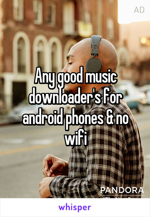 Any good music downloader's for android phones & no wifi