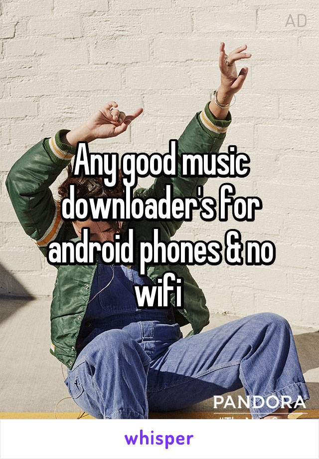 Any good music downloader's for android phones & no wifi 