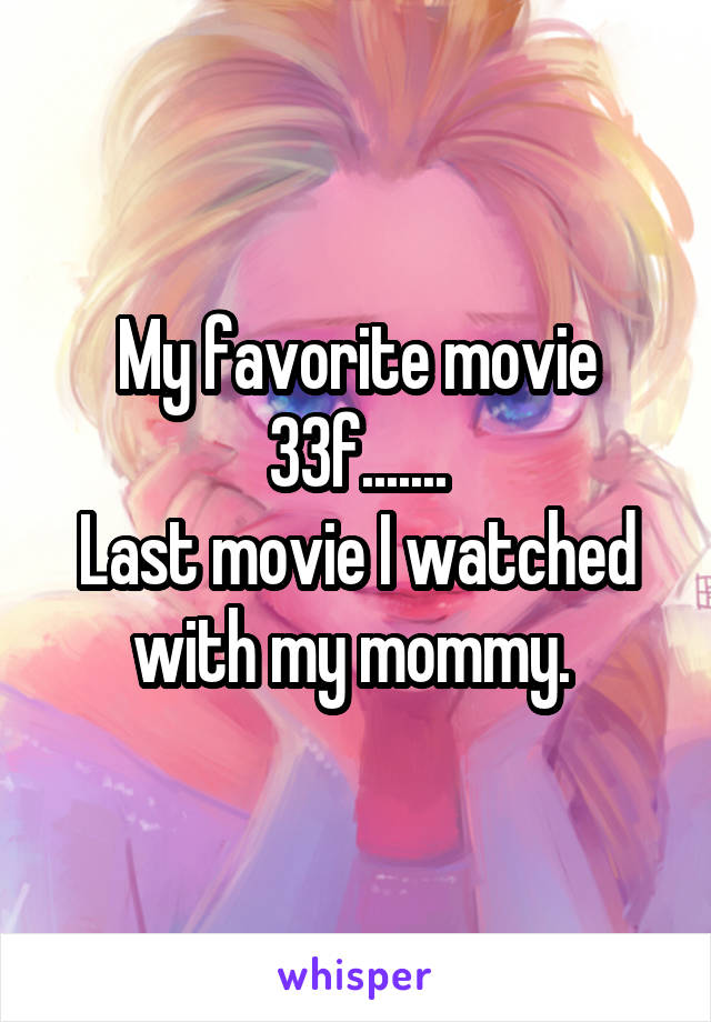 My favorite movie
33f.......
Last movie I watched with my mommy. 