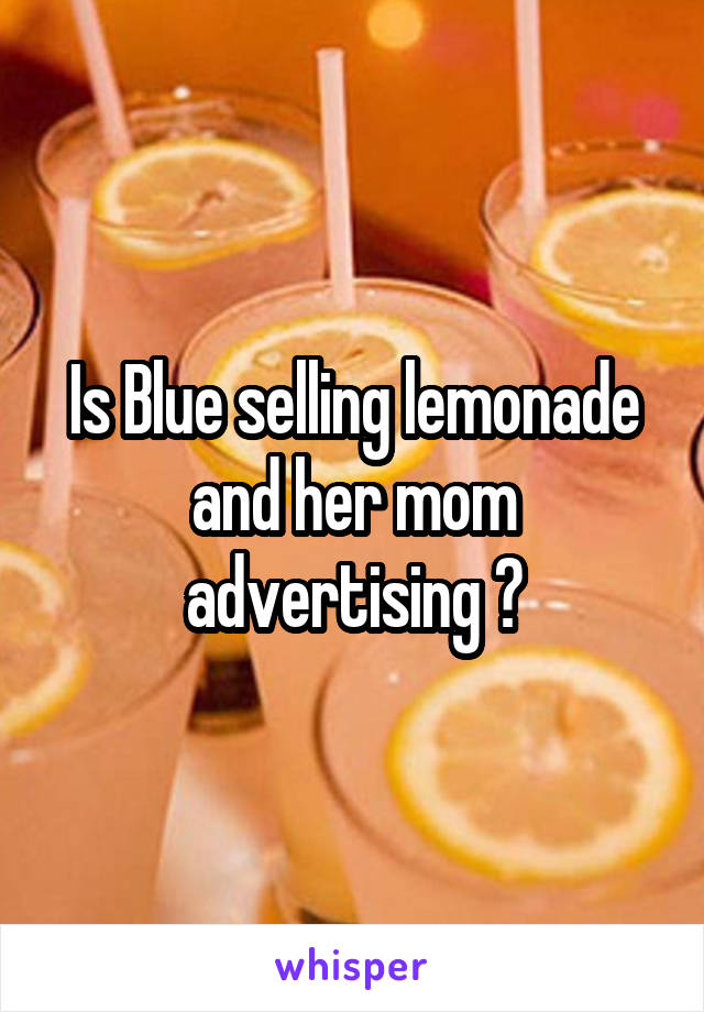 Is Blue selling lemonade and her mom advertising ?