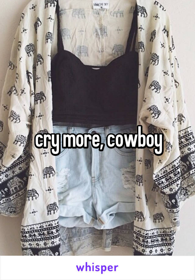 cry more, cowboy