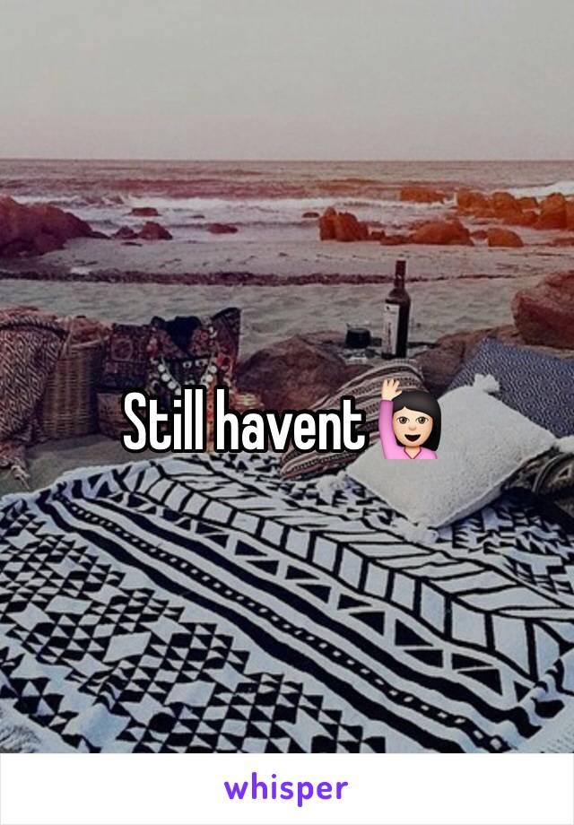 Still havent🙋🏻