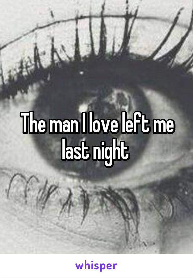 The man I love left me last night 