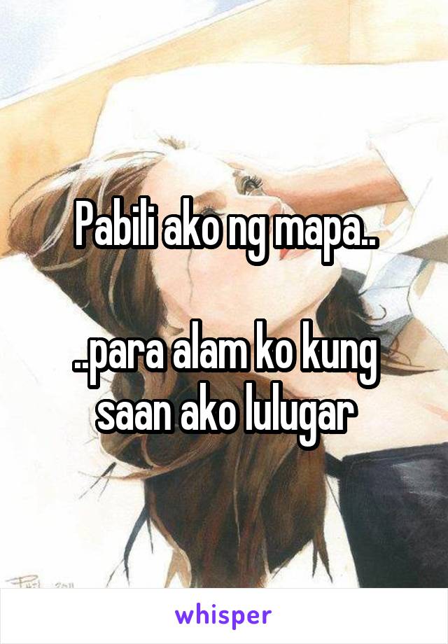 Pabili ako ng mapa..

..para alam ko kung saan ako lulugar