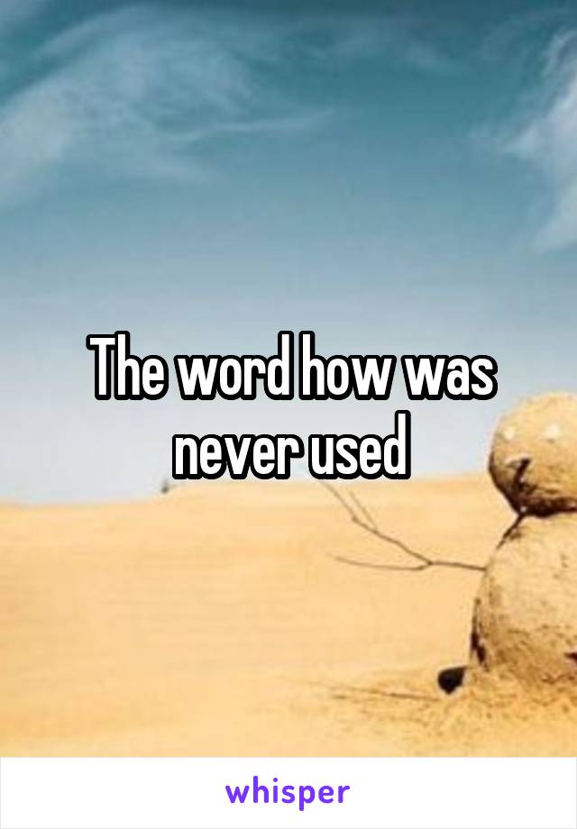 The word how was never used