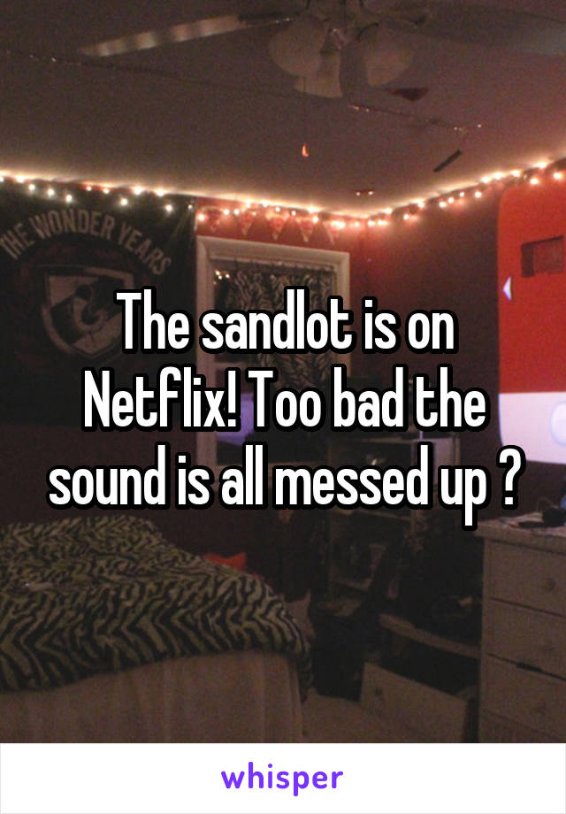 The sandlot is on Netflix! Too bad the sound is all messed up 😭