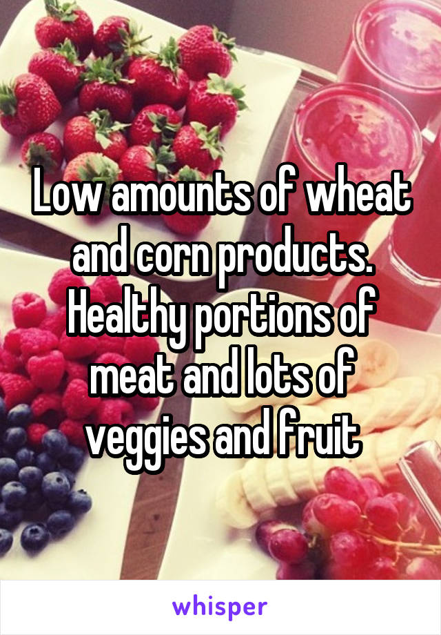 Low amounts of wheat and corn products.
Healthy portions of meat and lots of veggies and fruit