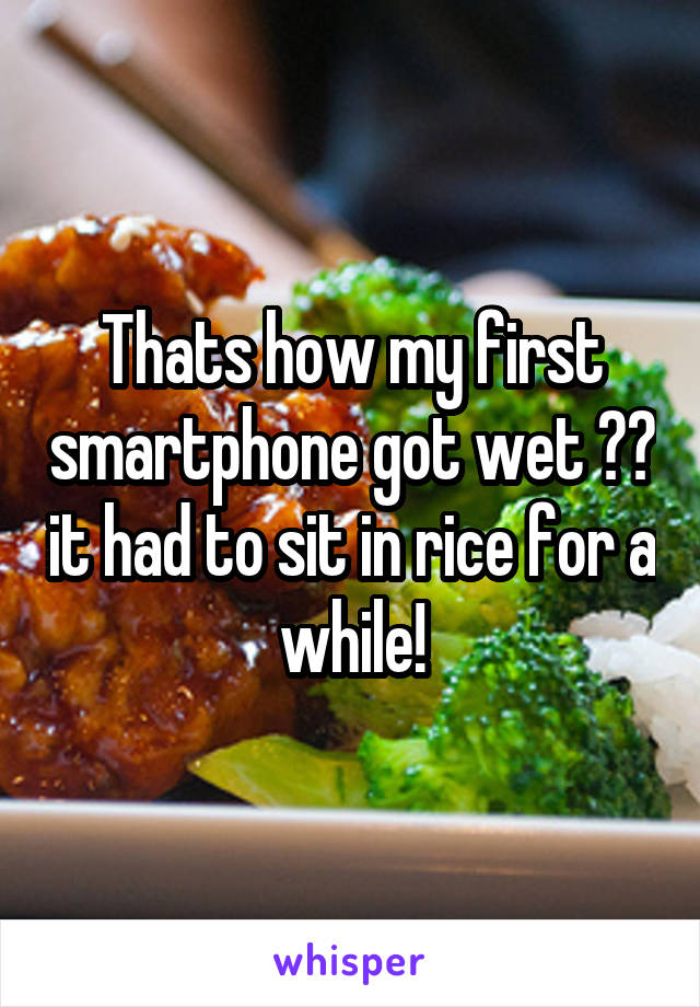 Thats how my first smartphone got wet 🙍🏼 it had to sit in rice for a while!