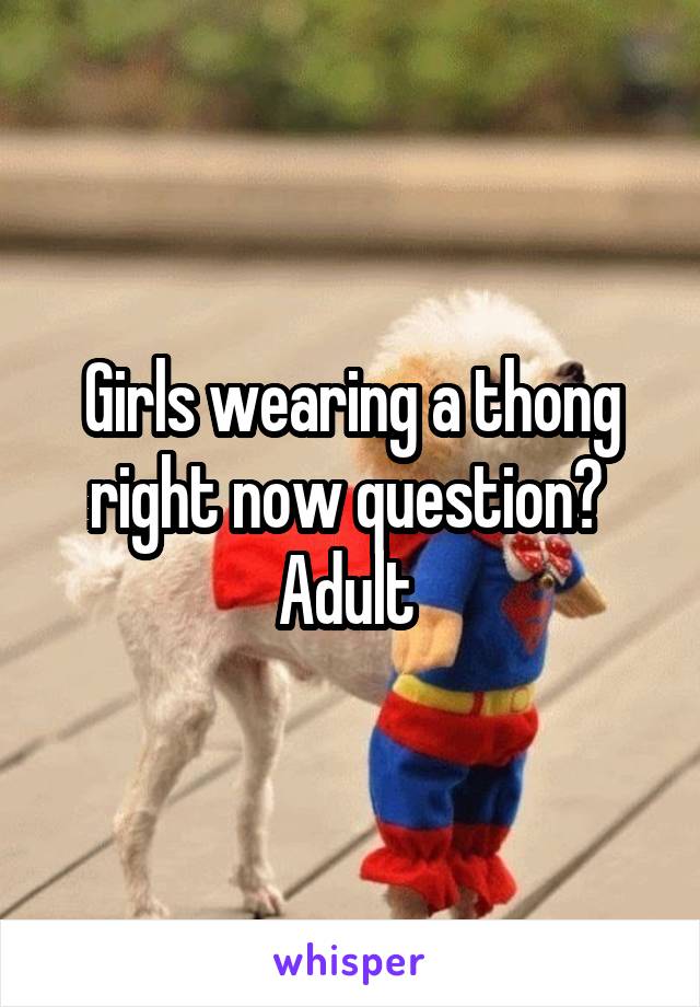 Girls wearing a thong right now question?  Adult 