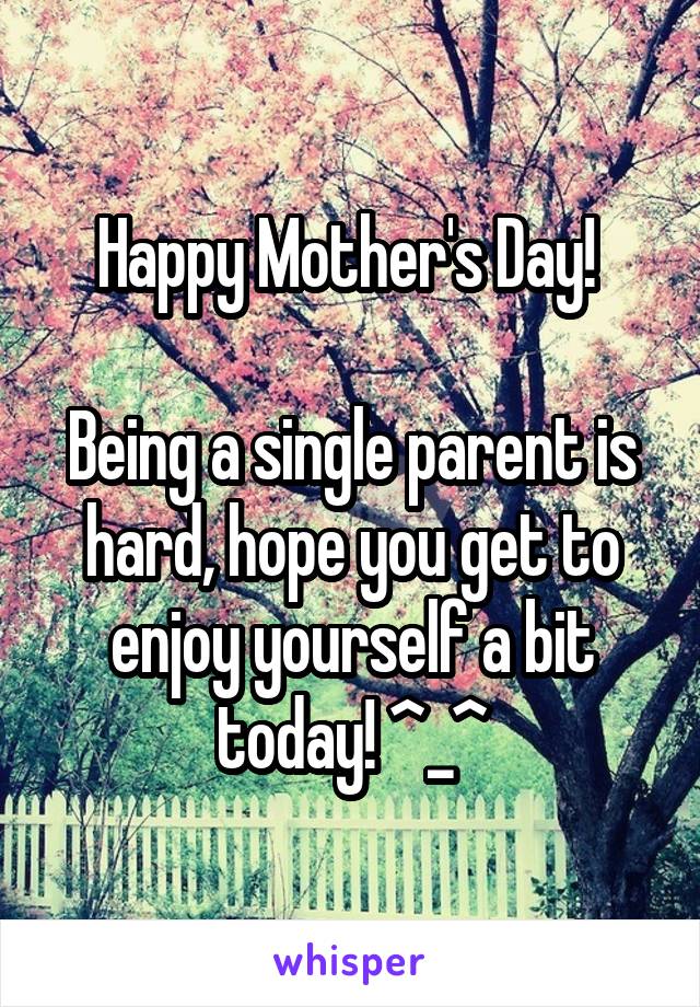 Happy Mother's Day! 

Being a single parent is hard, hope you get to enjoy yourself a bit today! ^_^