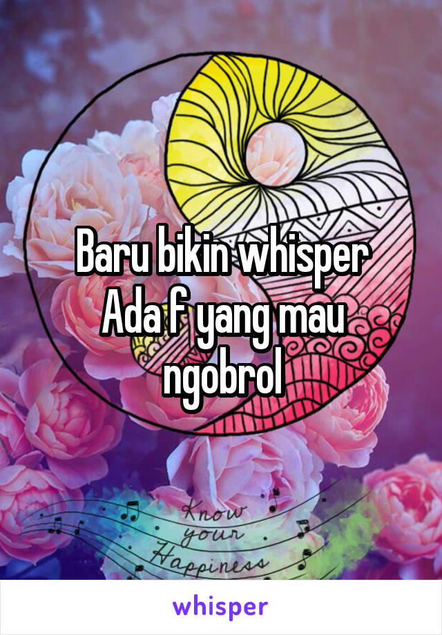 Baru bikin whisper
Ada f yang mau ngobrol