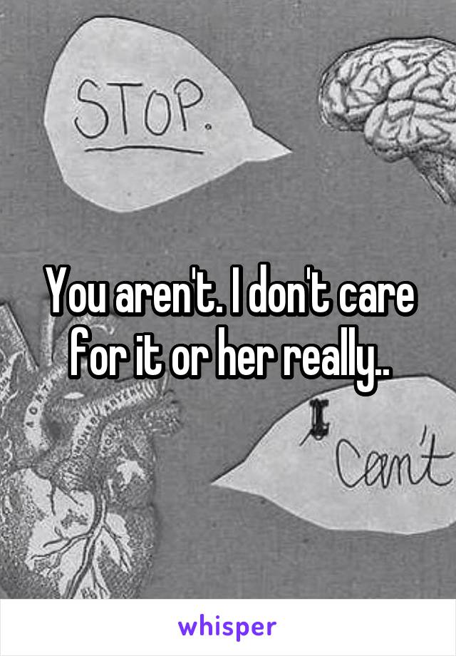 You aren't. I don't care for it or her really..